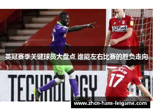 英冠赛季关键球员大盘点 谁能左右比赛的胜负走向