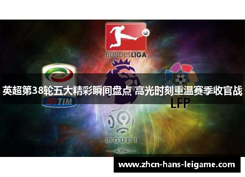 英超第38轮五大精彩瞬间盘点 高光时刻重温赛季收官战