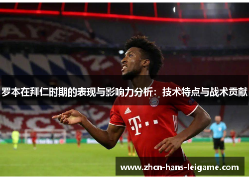 罗本在拜仁时期的表现与影响力分析：技术特点与战术贡献