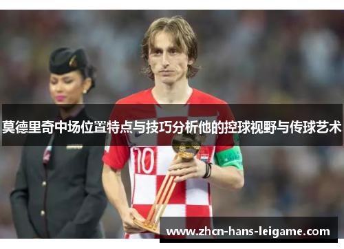 莫德里奇中场位置特点与技巧分析他的控球视野与传球艺术
