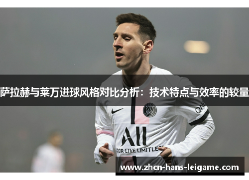 萨拉赫与莱万进球风格对比分析：技术特点与效率的较量