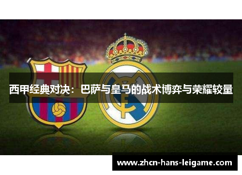 西甲经典对决：巴萨与皇马的战术博弈与荣耀较量