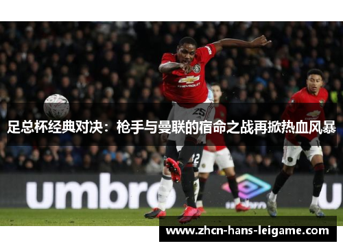 足总杯经典对决：枪手与曼联的宿命之战再掀热血风暴