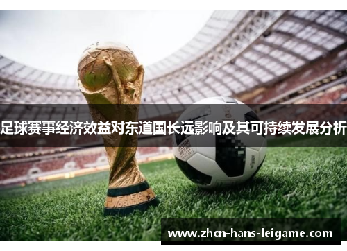 足球赛事经济效益对东道国长远影响及其可持续发展分析 足球赛事经济效益对东道国长远影响及其可持续发展分析