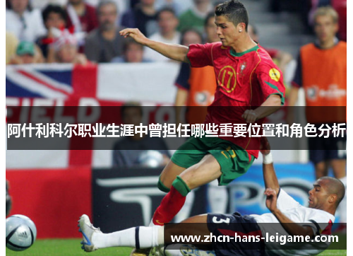 阿什利科尔职业生涯中曾担任哪些重要位置和角色分析