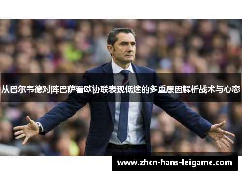 从巴尔韦德对阵巴萨看欧协联表现低迷的多重原因解析战术与心态 从巴尔韦德对阵巴萨看欧协联表现低迷的多重原因解析战术与心态