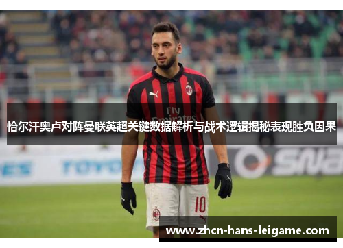 恰尔汗奥卢对阵曼联英超关键数据解析与战术逻辑揭秘表现胜负因果 恰尔汗奥卢对阵曼联英超关键数据解析与战术逻辑揭秘表现胜负因果
