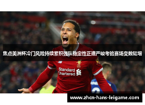 焦点美洲杯冷门风险持续累积强队稳定性正遭严峻考验赛场变数陡增 焦点美洲杯冷门风险持续累积强队稳定性正遭严峻考验赛场变数陡增