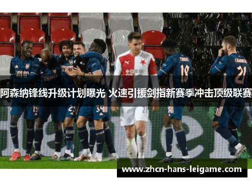 阿森纳锋线升级计划曝光 火速引援剑指新赛季冲击顶级联赛 阿森纳锋线升级计划曝光 火速引援剑指新赛季冲击顶级联赛