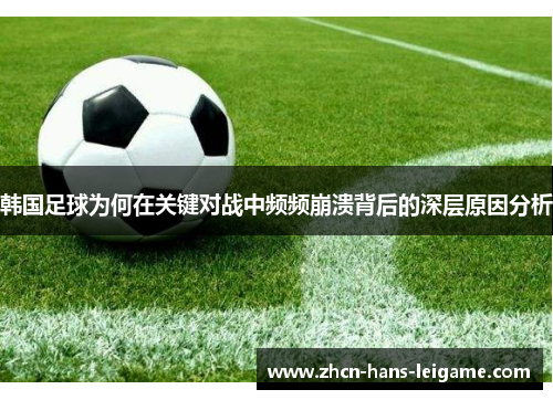 韩国足球为何在关键对战中频频崩溃背后的深层原因分析