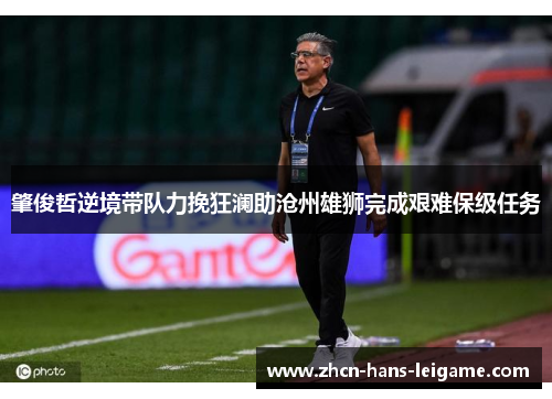 肇俊哲逆境带队力挽狂澜助沧州雄狮完成艰难保级任务 肇俊哲逆境带队力挽狂澜助沧州雄狮完成艰难保级任务