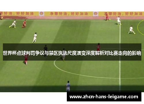 世界杯点球判罚争议与禁区执法尺度演变深度解析对比赛走向的影响