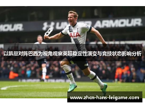 以凯恩对阵巴西为视角观察英超稳定性演变与竞技状态影响分析