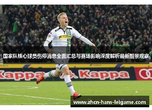 国家队核心球员伤停消息全面汇总与赛场影响深度解析最新前景观察