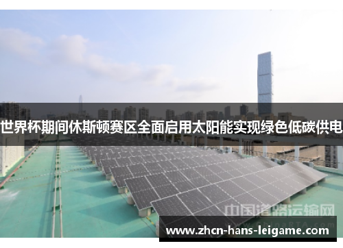 世界杯期间休斯顿赛区全面启用太阳能实现绿色低碳供电 世界杯期间休斯顿赛区全面启用太阳能实现绿色低碳供电